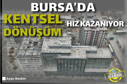 Bursa’da kentsel dönüşüm hız kazanıyor