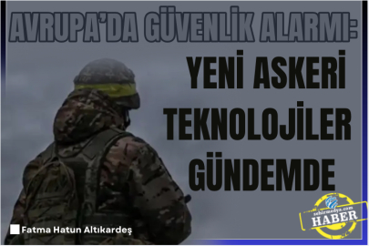 Avrupa’da güvenlik alarmı: Yeni askeri teknolojiler gündemde