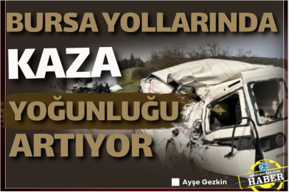 Bursa yollarında kaza yoğunluğu artıyor