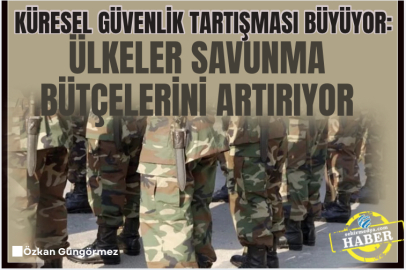 Küresel güvenlik tartışması büyüyor: Ülkeler savunma bütçelerini artırıyor