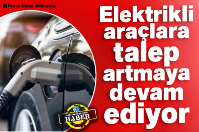 Elektrikli araçlara talep artmaya devam ediyor