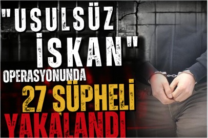 "Usulsüz iskan" operasyonunda 27 şüpheli yakalandı