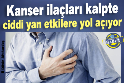 Kanser ilaçları kalpte ciddi yan etkilere yol açıyor