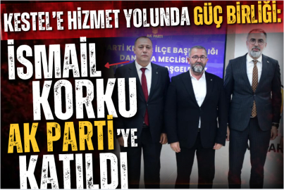 Kestel’e Hizmet Yolunda Güç Birliği: İsmail Korku AK Parti’ye Katıldı