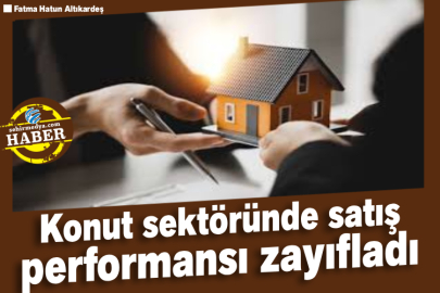 Konut sektöründe satış performansı zayıfladı