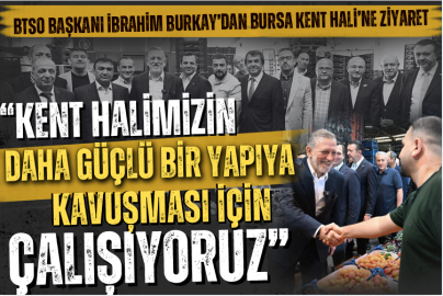 BTSO Başkanı İbrahim Burkay’dan Bursa Kent Hali’ne Ziyaret