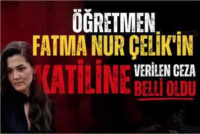 Öğretmen Fatma Nur Çelik'in katiline verilen ceza belli oldu