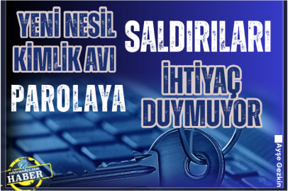 Yeni nesil kimlik avı saldırıları parolaya ihtiyaç duymuyor