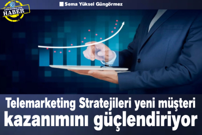 Telemarketing Stratejileri yeni müşteri kazanımını güçlendiriyor
