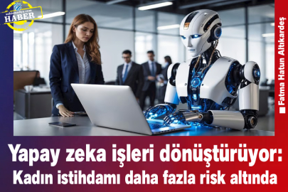 Yapay zeka işleri dönüştürüyor: Kadın istihdamı daha fazla risk altında