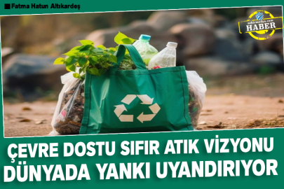 Çevre dostu sıfır atık vizyonu dünyada yankı uyandırıyor