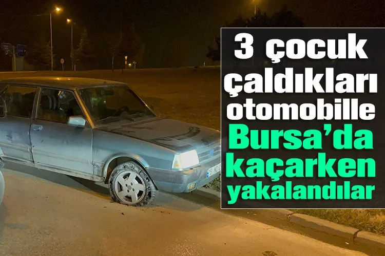 3 çocuk çaldıkları otomobille Bursa’da kaçarken yakalandılar