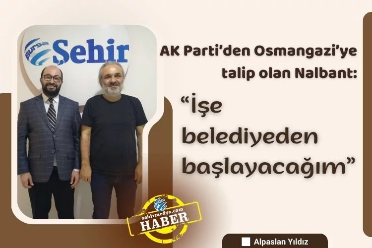 AK Parti’den Osmangazi’ye talip olan Nalbant:  “İşe belediyeden başlayacağım”