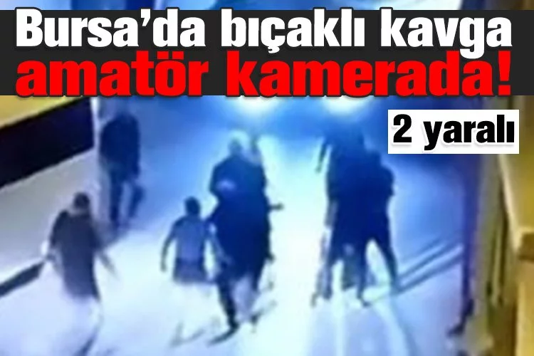 Bursa’da bıçaklı kavga amatör kamerada!2 yaralı