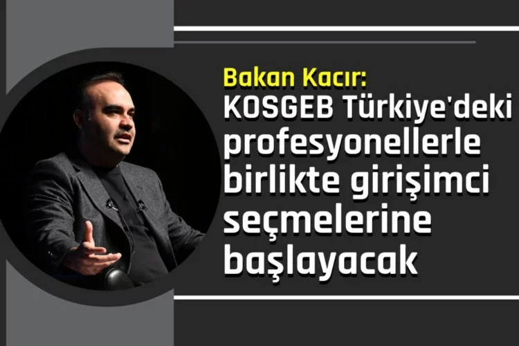 Bakan Kacır: KOSGEB Türkiye'deki profesyonellerle birlikte girişimci seçmelerine başlayacak