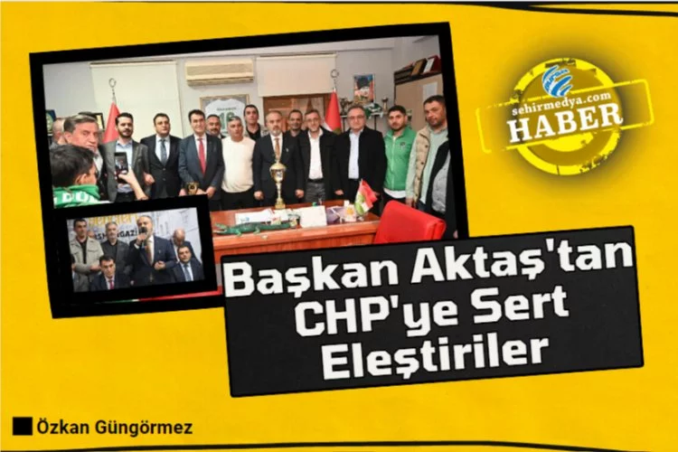 Başkan Aktaş'tan CHP'ye Sert Eleştiriler