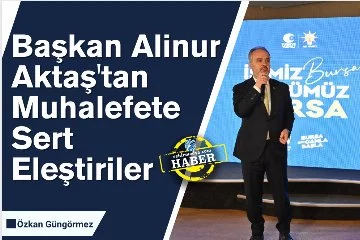 Başkan Alinur Aktaş'tan Muhalefete Sert Eleştiriler