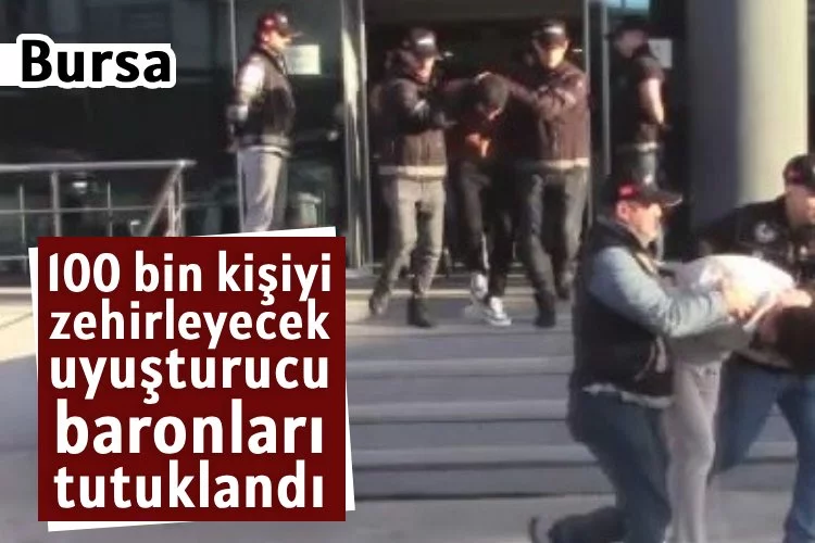 Bursa'da 100 bin kişiyi zehirleyecek uyuşturucu baronları tutuklandı