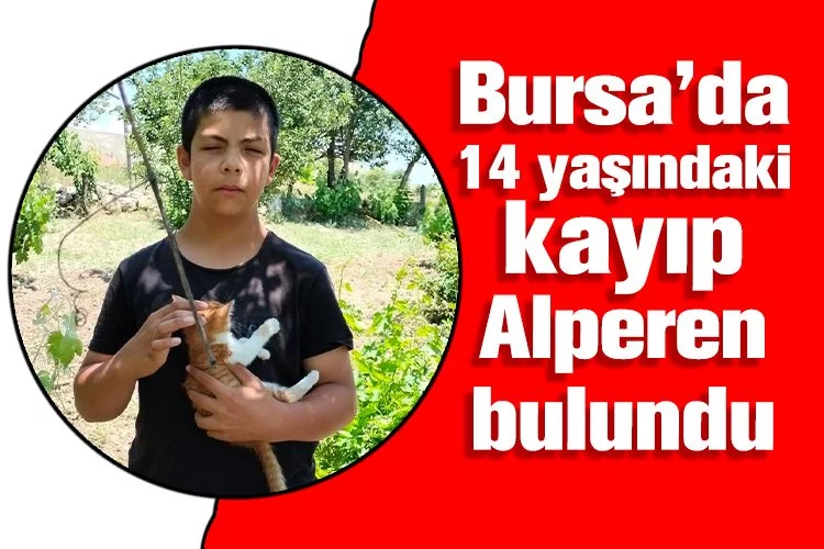 Bursa’da 14 yaşındaki kayıp Alperen bulundu