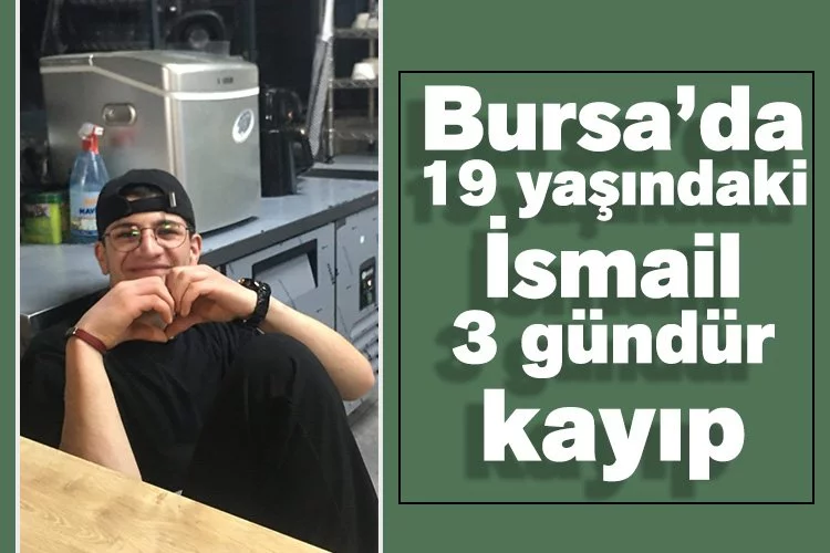 Bursa’da 19 yaşındaki İsmail 3 gündür kayıp