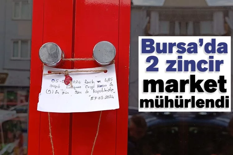 Bursa’da 2 zincir market mühürlendi