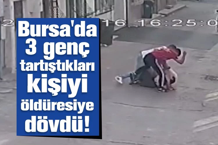 Bursa'da 3 genç tartıştıkları kişiyi öldüresiye dövdü