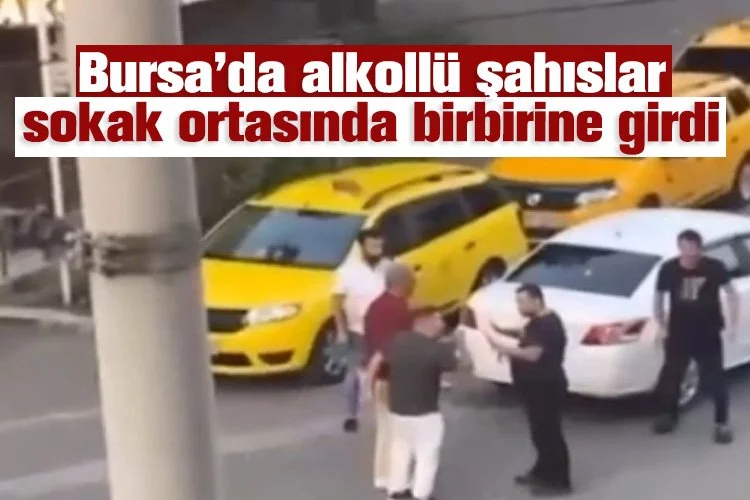 Bursa’da alkollü şahıslar sokak ortasında birbirine girdi