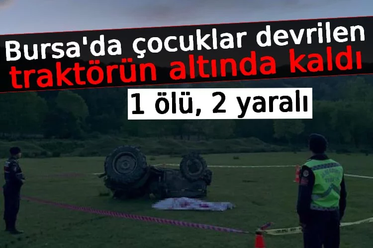 Bursa'da çocuklar devrilen traktörün altında kaldı: 1 ölü, 2 yaralı