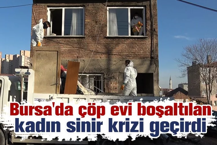 Bursa'da çöp evi boşaltılan kadın sinir krizi geçirdi