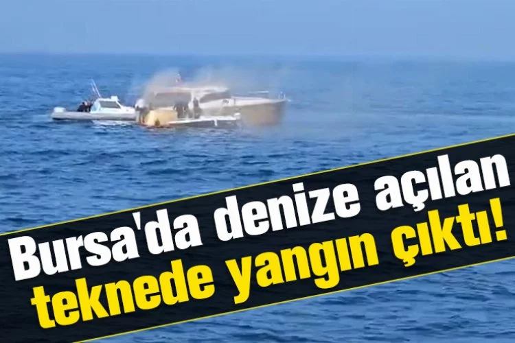 Bursa'da denize açılan teknede yangın çıktı!