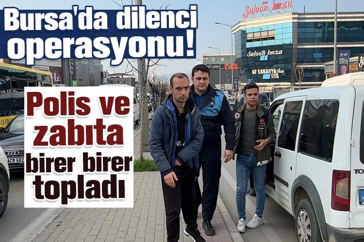 Bursa'da dilenci operasyonu! Polis ve zabıta birer birer topladı