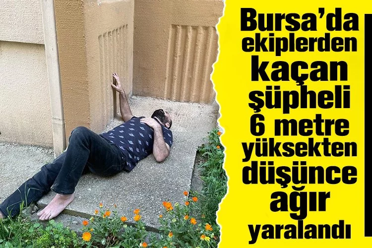 Bursa’da ekiplerden kaçan şüpheli 6 metre yüksekten düşünce ağır yaralandı