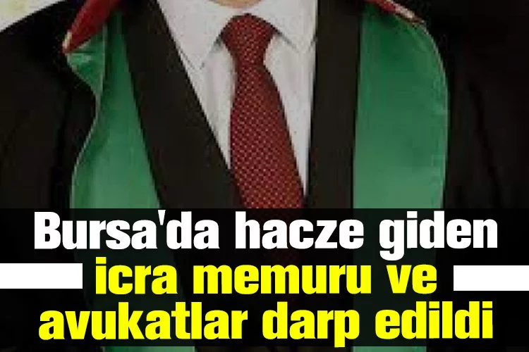 Bursa'da hacze giden icra memuru ve avukatlar darp edildi