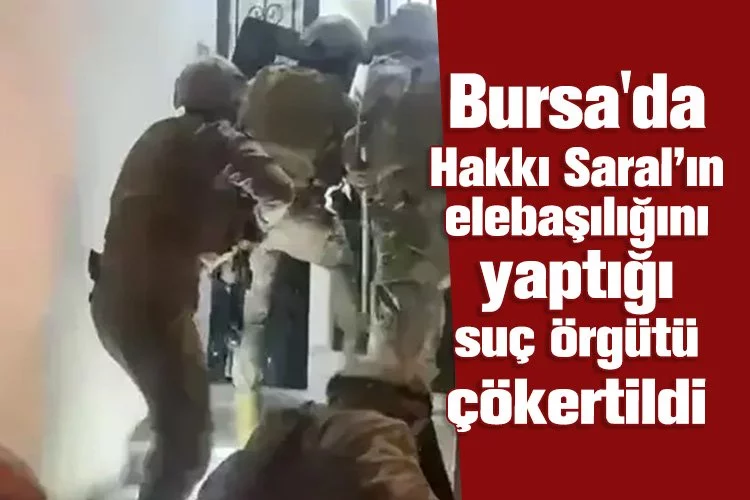 Bursa'da Hakkı Saral’ın elebaşılığını yaptığı suç örgütü çökertildi
