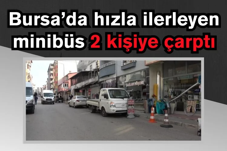 Bursa’da hızla ilerleyen minibüs 2 kişiye çarptı