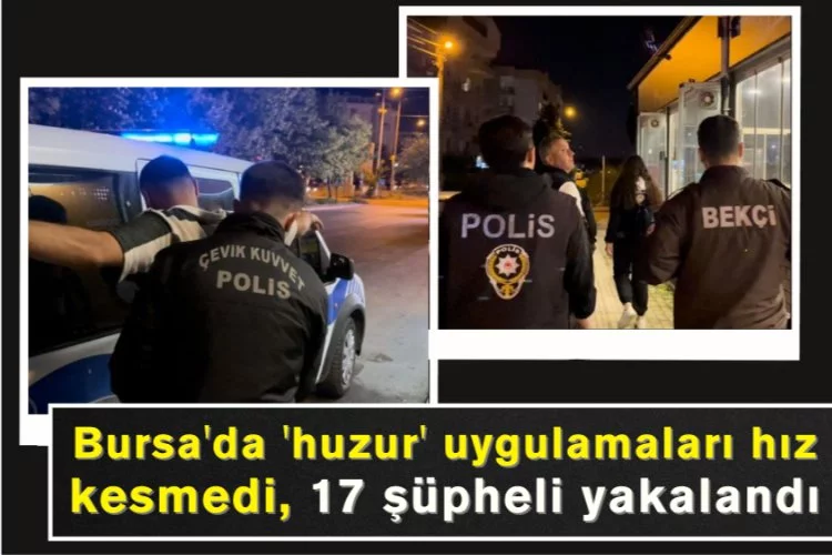 Bursa'da 'huzur' uygulamaları hız kesmedi, 17 şüpheli yakalandı