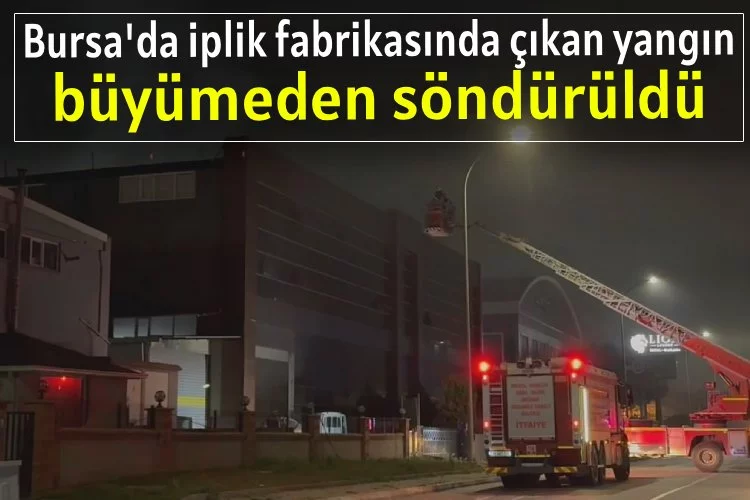 Bursa'da iplik fabrikasında çıkan yangın büyümeden söndürüldü