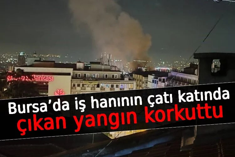 Bursa’da iş hanının çatı katında çıkan yangın korkuttu