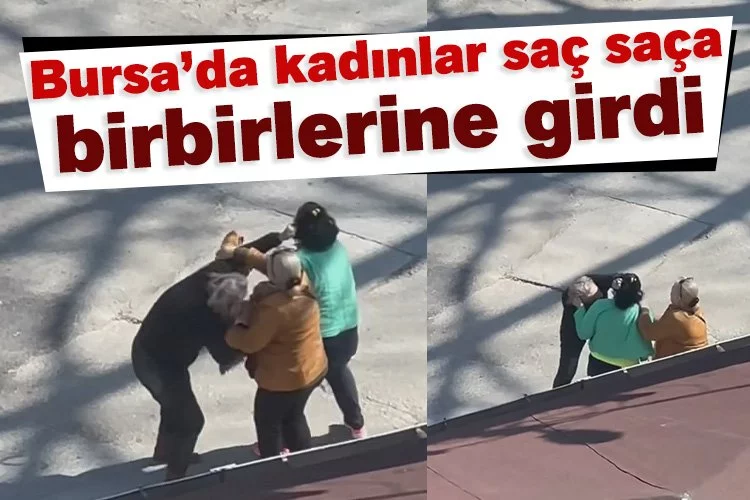 Bursa’da kadınlar saç saça birbirlerine girdi