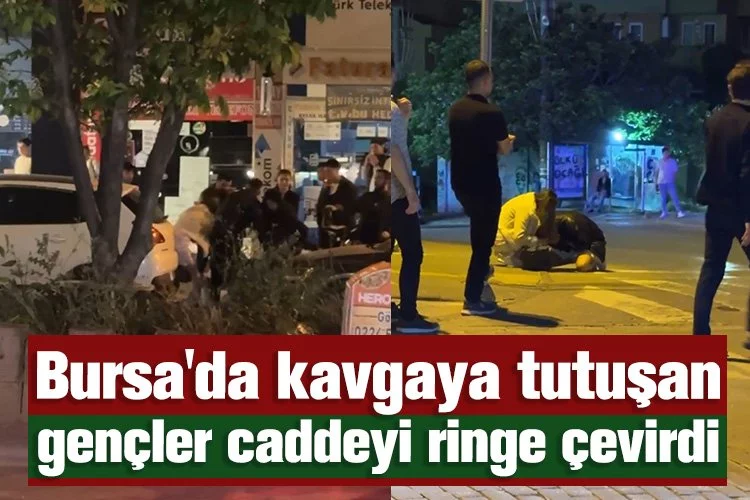 Bursa'da kavgaya tutuşan gençler caddeyi ringe çevirdi