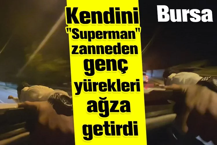Bursa'da kendini "Superman" zanneden genç yürekleri ağza getirdi