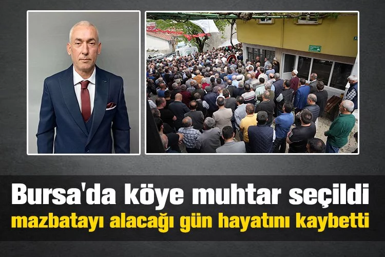 Bursa'da köye muhtar seçildi mazbatayı alacağı gün hayatını kaybetti