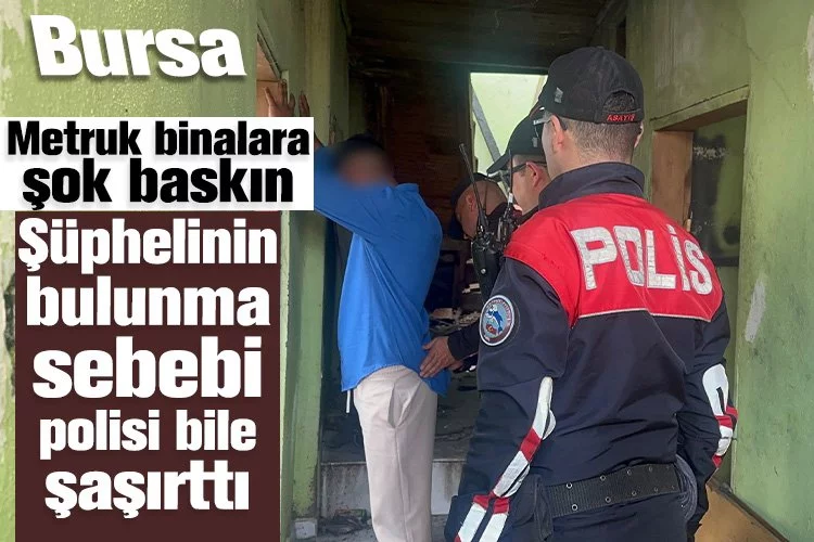 Bursa'da metruk binalara şok baskın...Şüphelinin bulunma sebebi polisi bile şaşırttı