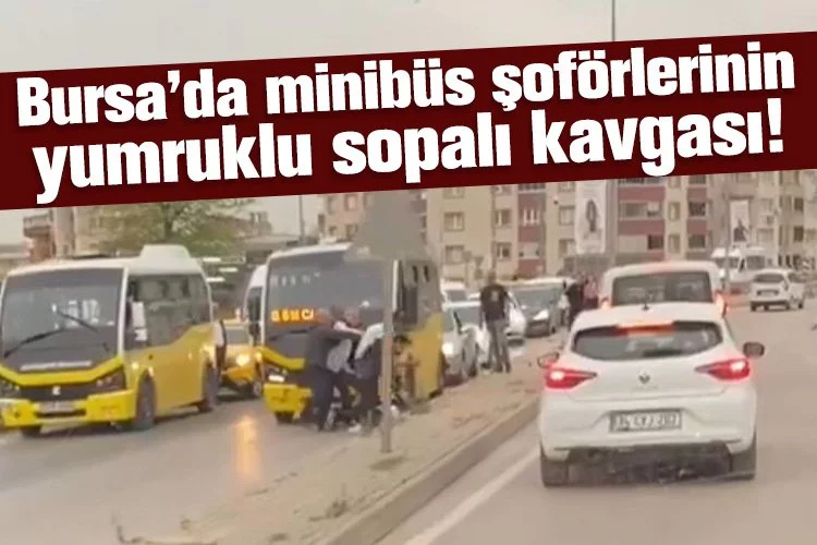 Bursa’da minibüs şoförlerinin yumruklu sopalı kavgası!