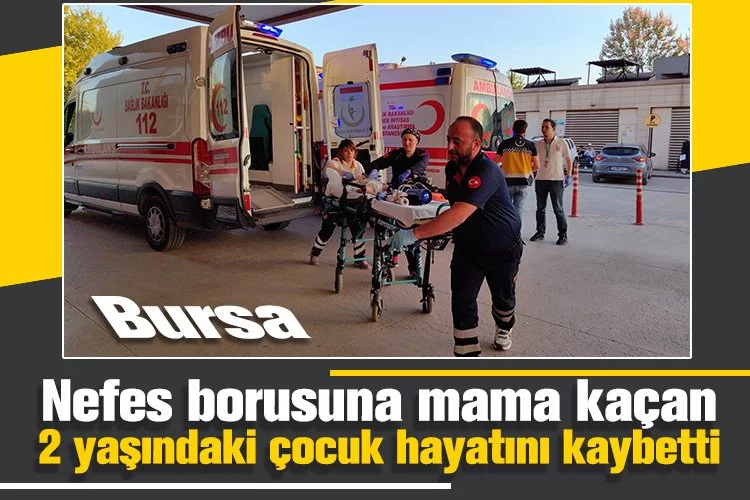 Bursa'da nefes borusuna mama kaçan 2 yaşındaki çocuk hayatını kaybetti