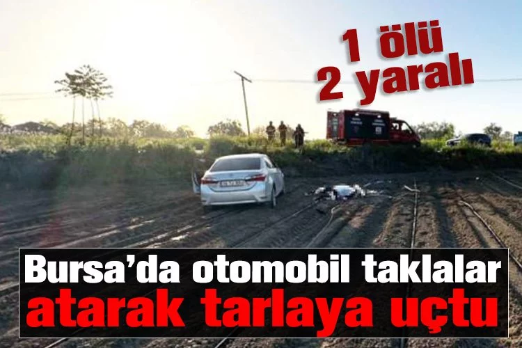 Bursa’da otomobil taklalar atarak tarlaya uçtu! 1 ölü, 2 yaralı