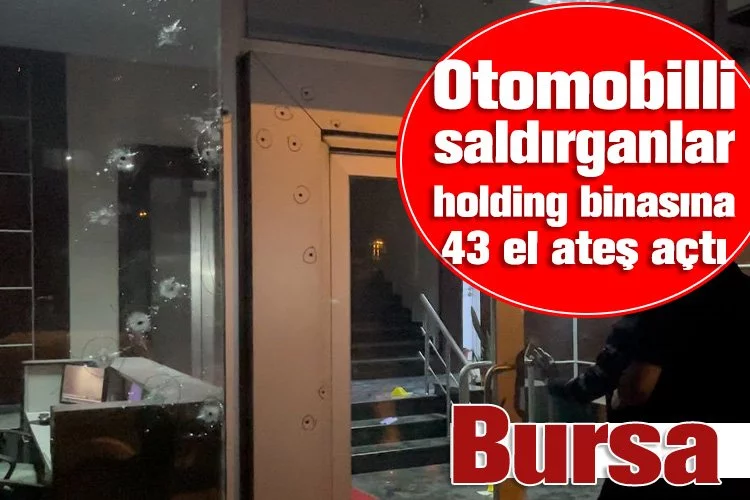Bursa'da otomobilli saldırganlar holding binasına 43 el ateş açtı