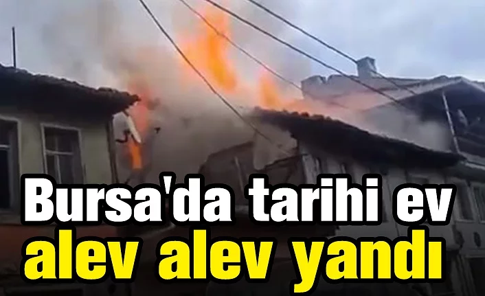 Bursa'da tarihi ev alev alev yandı
