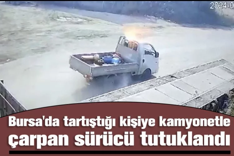 Bursa'da tartıştığı kişiye kamyonetle çarpan sürücü tutuklandı