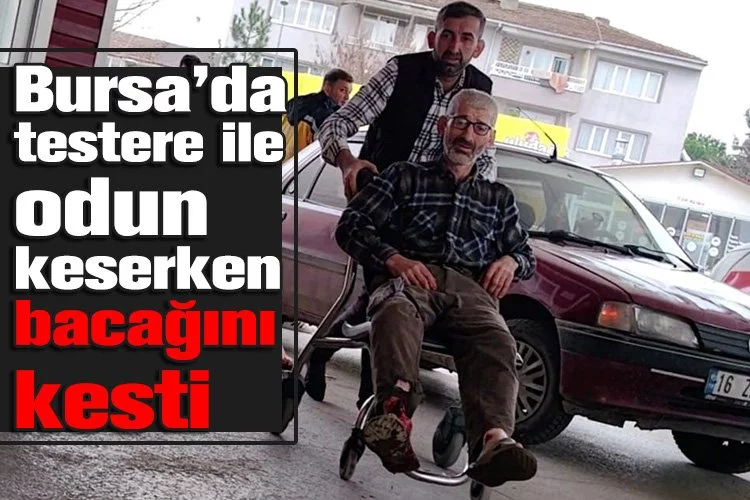 Bursa'da testere ile odun keserken bacağını kesti   